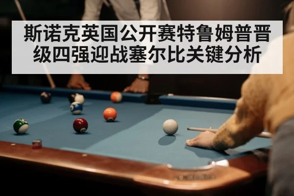 斯诺克英国公开赛特鲁姆普晋级四强迎战塞尔比关键分析 - kaiyun