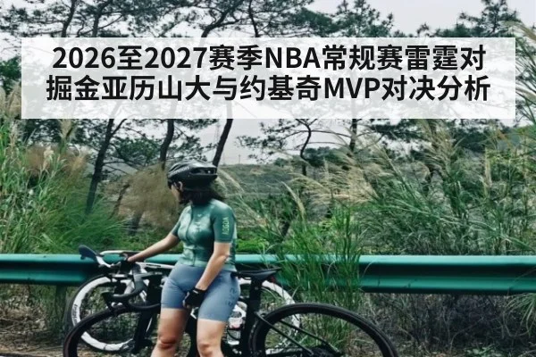 2026至2027赛季NBA常规赛雷霆对掘金亚历山大与约基奇MVP对决分析 - kaiyun